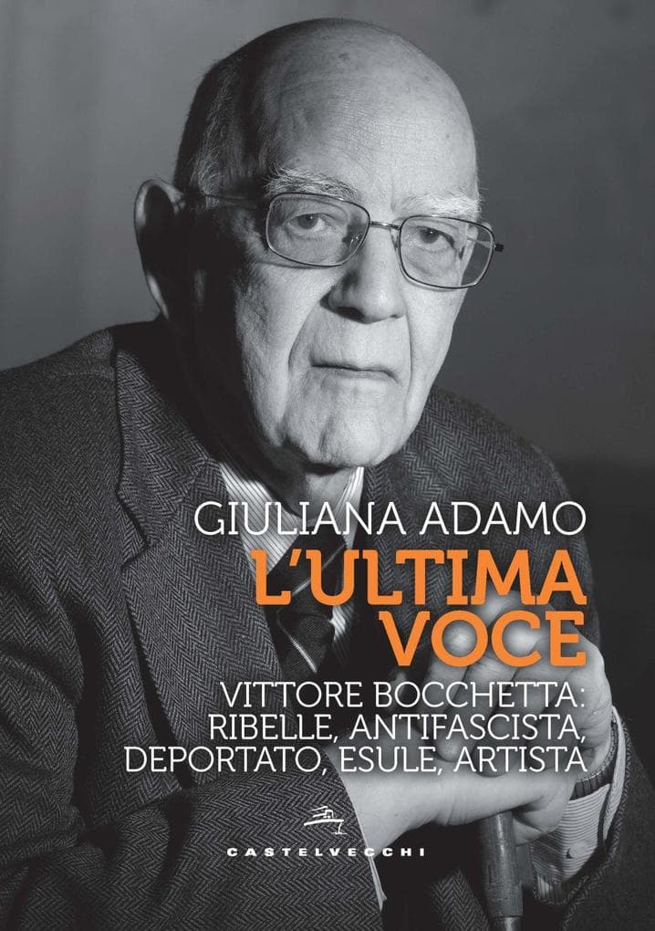 L' ultima voce. Vittore Bocchetta: ribelle, antifascista, deportato, esule, artista