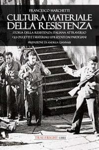 Cultura materiale della Resistenza. Storia della Resistenza Italiana attraverso gli oggetti e i materiali utilizzati dai partigiani