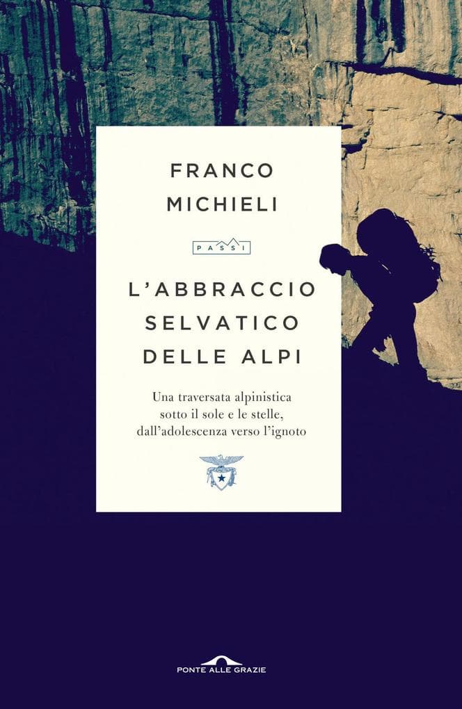 L' abbraccio selvatico delle Alpi. Una traversata alpinistica sotto il sole e le stelle, dall'adolescenza verso l'ignoto