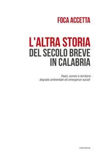 L' altra storia del secolo breve in Calabria. Paesi, uomini e territorio. Degrado ambientale ed emergenze sociali