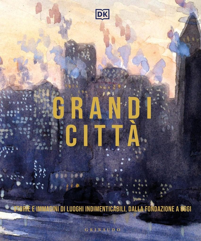 Grandi città. Storie e immagini di luoghi indimenticabili, dalla fondazione a oggi