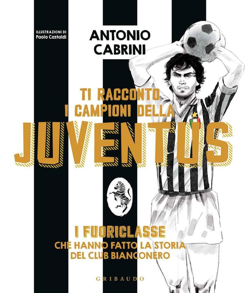 Ti racconto i campioni della Juventus. I fuoriclasse che hanno fatto la storia del club bianconero