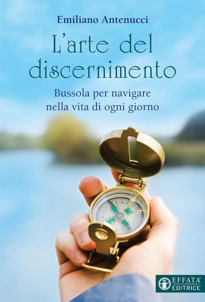 L' arte del discernimento. Bussola per navigare nella vita di ogni giorno