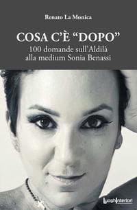 Cosa c'è 'dopo'. 100 domande sull'aldilà alla medium Sonia Benassi