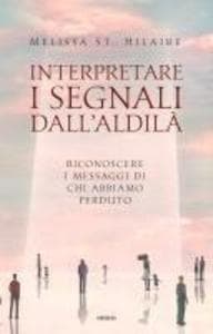 Interpretare i segnali dall'aldilà. Riconoscere i messaggi di chi abbiamo perduto