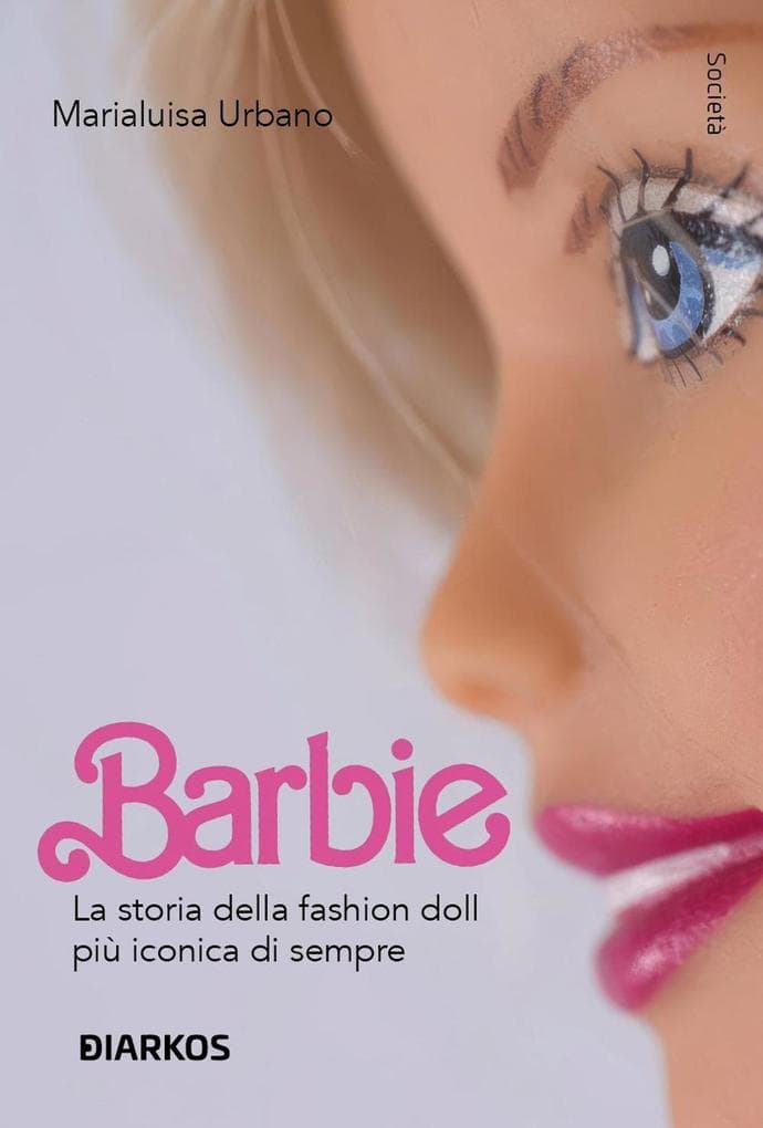 Barbie. Da bambola a icona: la favola della mitica e discussa fashion doll