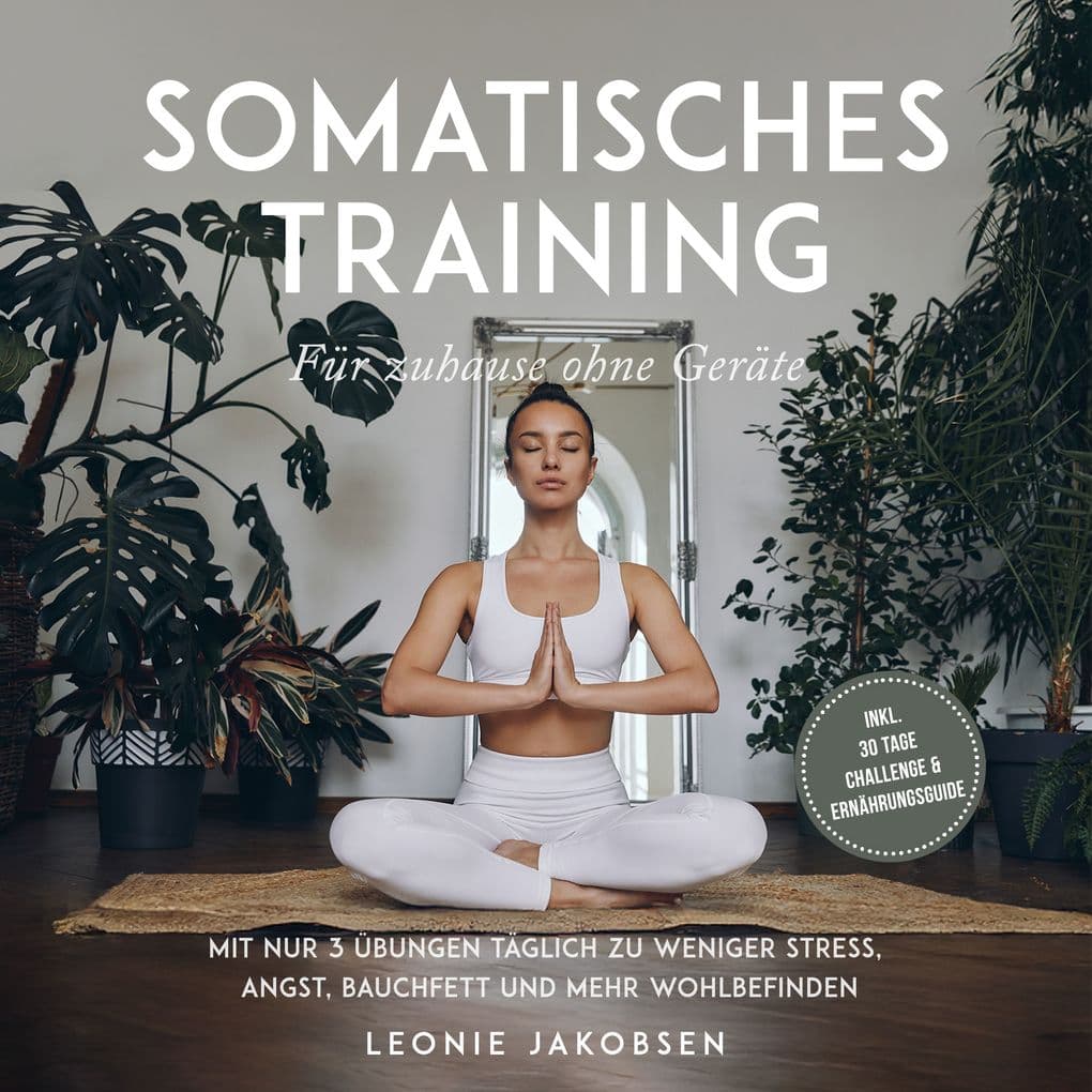 Somatisches Training für zuhause ohne Geräte: Mit nur 3 Übungen täglich zu weniger Stress, Angst, Bauchfett und mehr Wohlbefinden - inkl. 30 Tage Challenge & Ernährungsguide