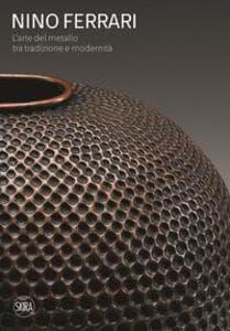 Nino Ferrari. L'arte del metallo tra tradizione e modernità