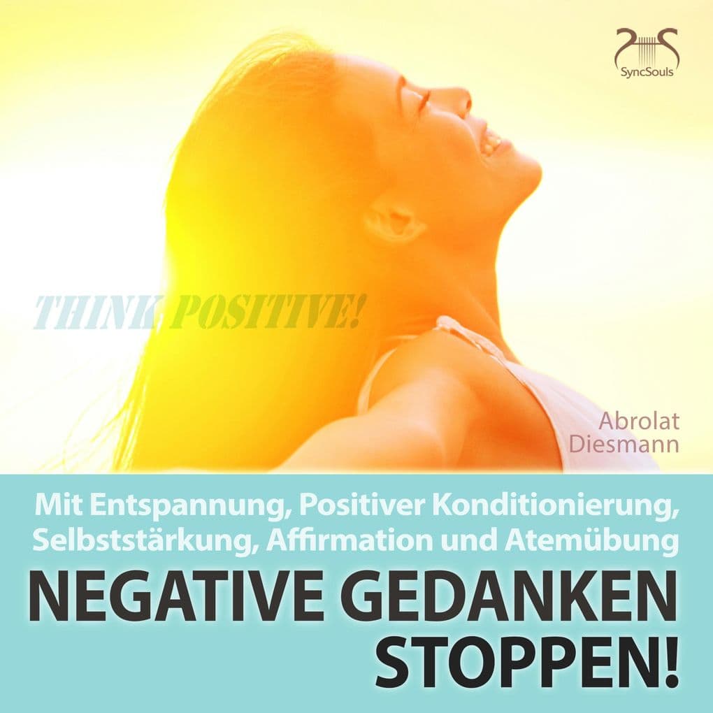 Negative Gedanken Stoppen! Mit Tiefenentspannung, positiver Konditionierung und Affirmation