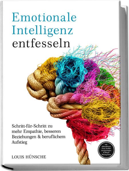 Emotionale Intelligenz entfesseln: Schritt-für-Schritt zu mehr Empathie, besseren Beziehungen & beruflichem Aufstieg - inkl. Selbstreflexions-Tools, Konfliktlösungsstrategien & Miracle Morning Bonus