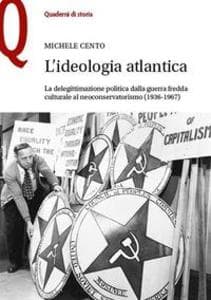 L' ideologia atlantica. La delegittimazione politica dalla guerra fredda culturale al neoconservatorismo (1936-1967)