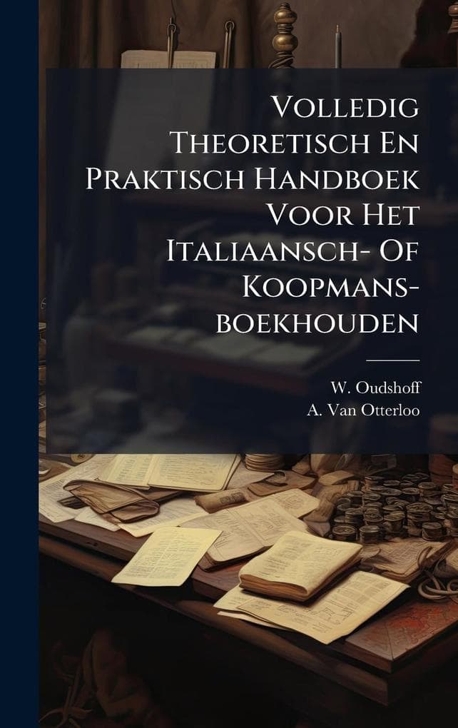Volledig Theoretisch En Praktisch Handboek Voor Het Italiaansch- Of Koopmans-boekhouden