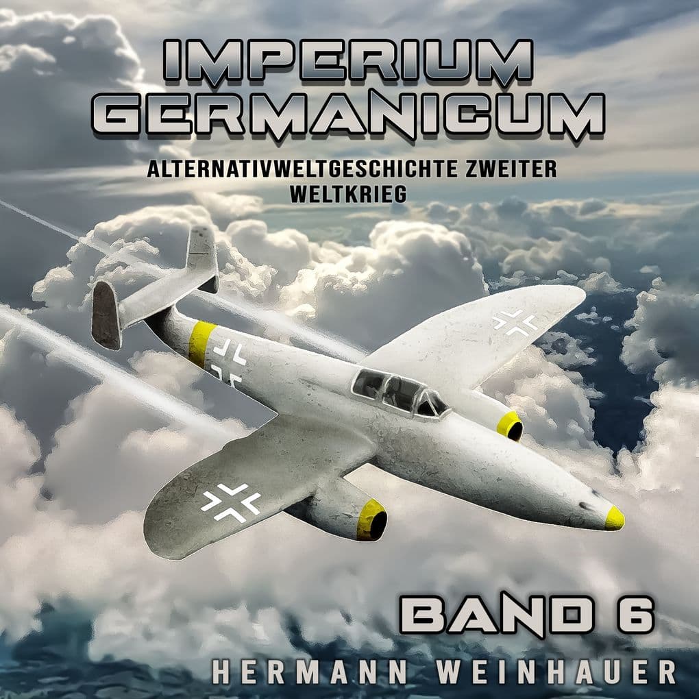 Imperium Germanicum Alternativweltgeschichte Zweiter Weltkrieg Band 6: Strahljäger im Fronteinsatz (Imperium Germanicum - Der alternative 2. Weltkrieg)