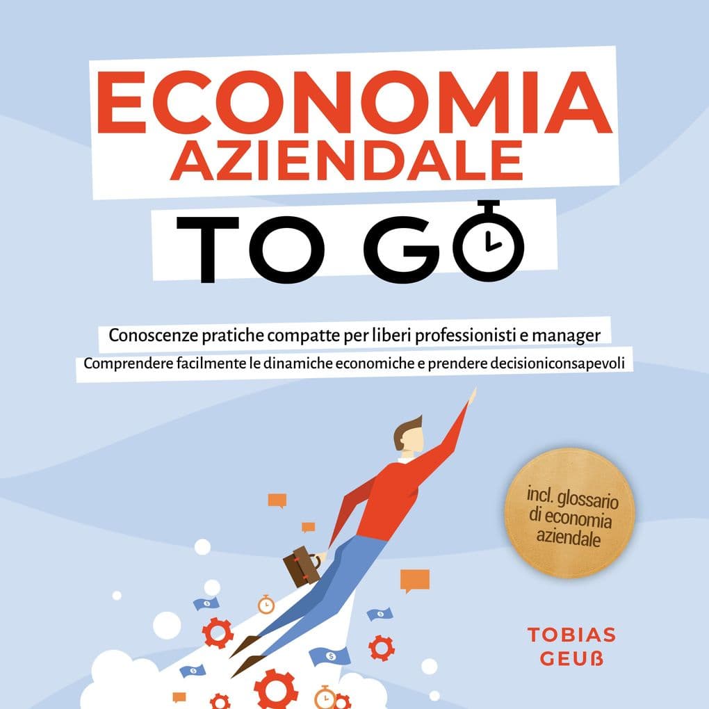Economia Aziendale to Go Conoscenze pratiche compatte per liberi professionisti e manager: Comprendere facilmente le dinamiche economiche e prendere decisioni consapevoli incl. glossario di economia aziendale