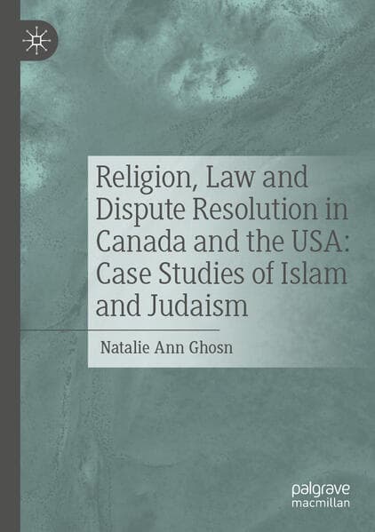 Religion, Law and Dispute Resolution in Canada and the USA: Case Studies of Islam and Judaism