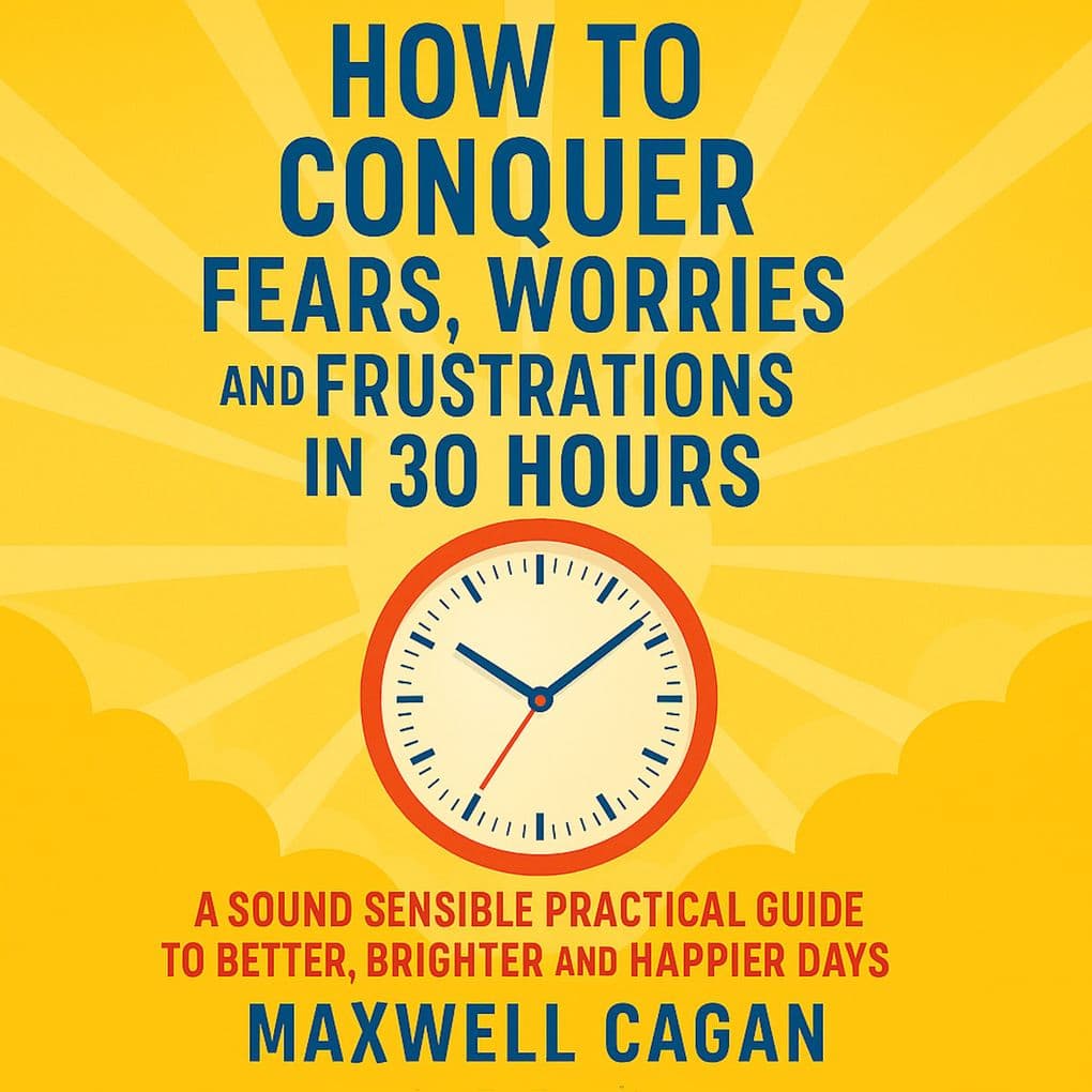 How to Conquer Fears, Worries and Frustrations in Thirty Hours