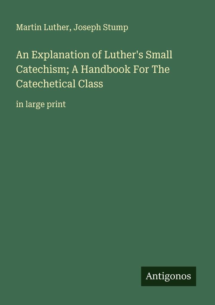 An Explanation of Luther's Small Catechism; A Handbook For The Catechetical Class