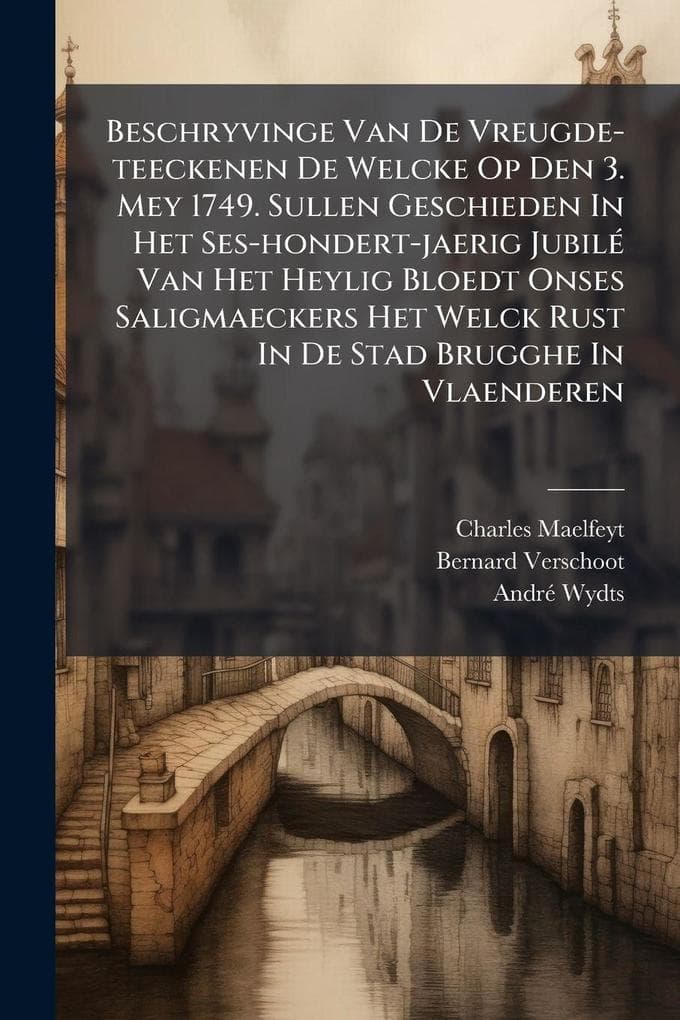 Beschryvinge Van De Vreugde-teeckenen De Welcke Op Den 3. Mey 1749. Sullen Geschieden In Het Ses-hondert-jaerig JubilÃ(c) Van Het Heylig Bloedt Onses Saligmaeckers Het Welck Rust In De Stad Brugghe In Vlaenderen