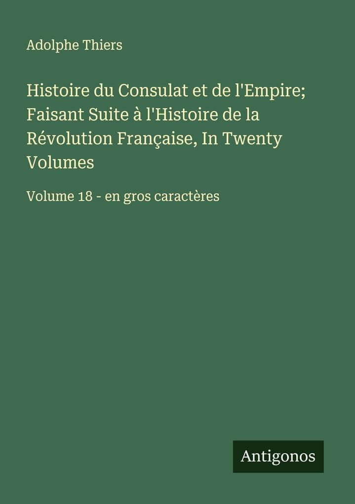 Histoire du Consulat et de l'Empire; Faisant Suite à l'Histoire de la Révolution Française, In Twenty Volumes