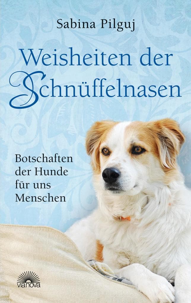 Weisheiten der Schnüffelnasen. Botschaften der Hunde für uns Menschen