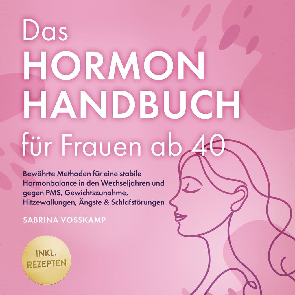 Das Hormon Handbuch für Frauen ab 40: Bewährte Methoden für eine stabile Hormonbalance in den Wechseljahren und gegen PMS, Gewichtszunahme, Hitzewallungen, Ängste & Schlafstörungen - inkl. Rezepten