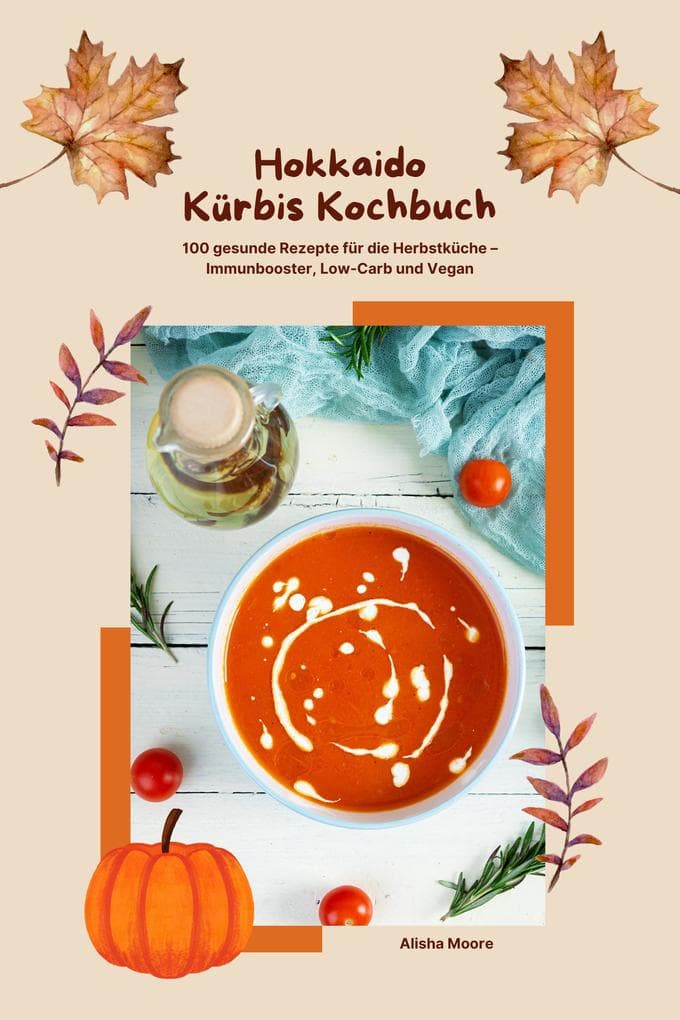 Hokkaido Kürbis Kochbuch: 100 gesunde Rezepte für die Herbstküche - Immunbooster, Low-Carb & Vegan