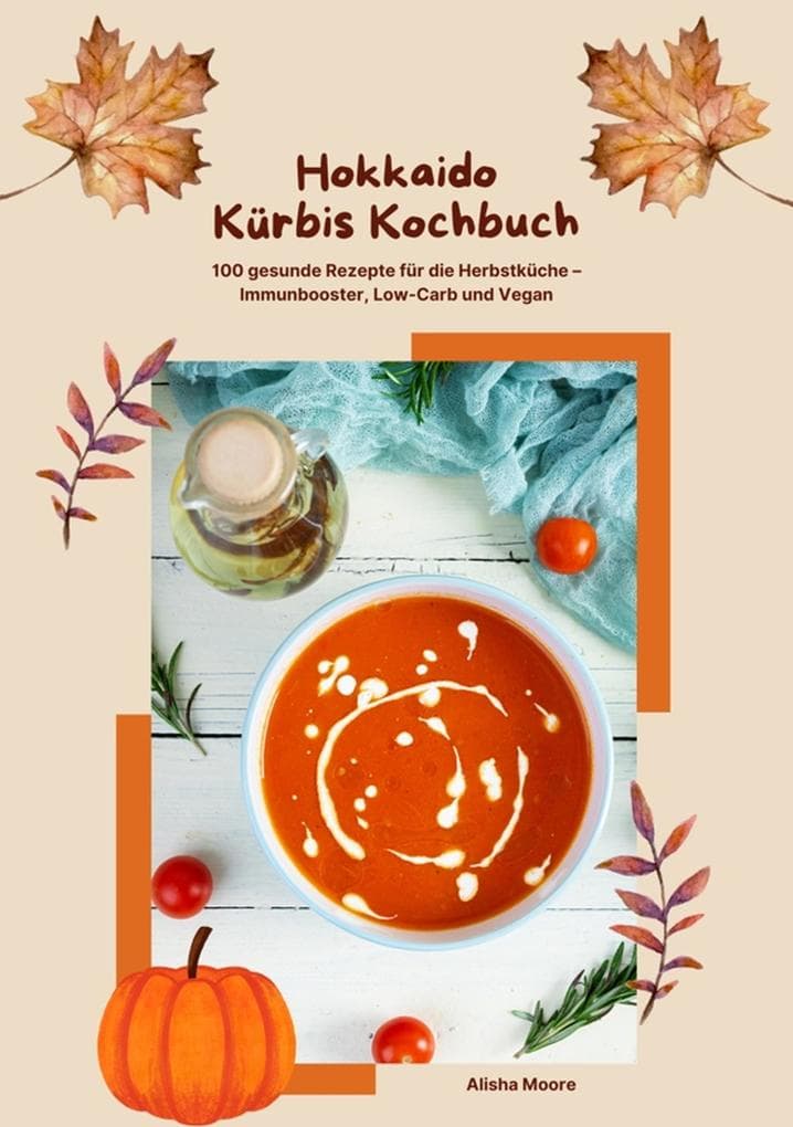Hokkaido Kürbis Kochbuch: 100 gesunde Rezepte für die Herbstküche - Immunbooster, Low-Carb & Vegan