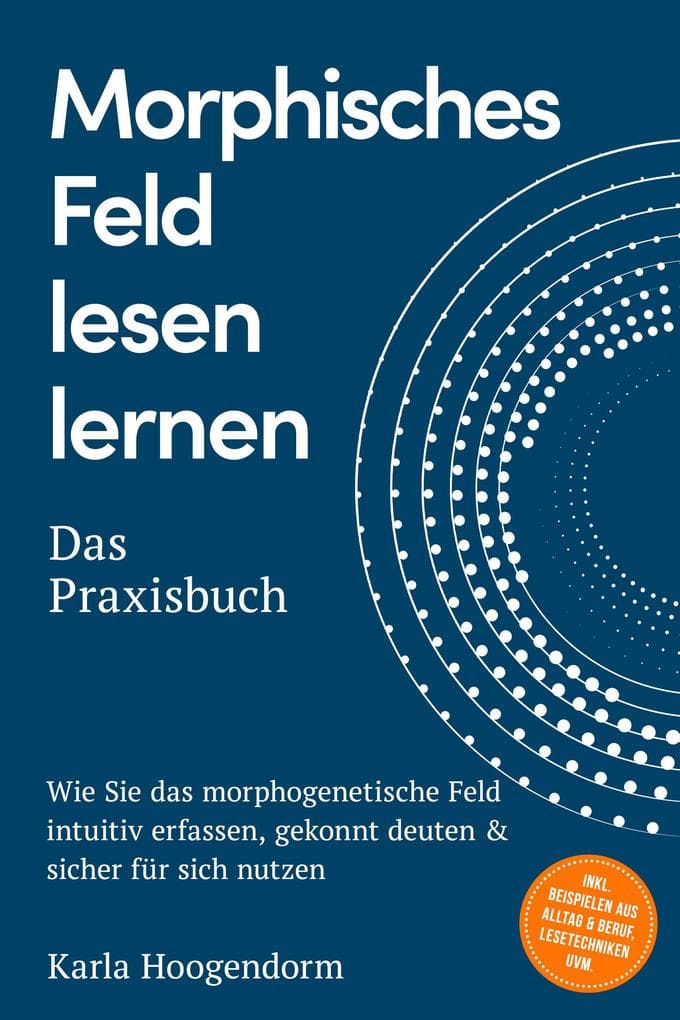 Morphisches Feld lesen lernen - Das Praxisbuch: Wie Sie das morphogenetische Feld intuitiv erfassen, gekonnt deuten & sicher für sich nutzen - inkl. Beispielen aus Alltag & Beruf, Lesetechniken uvm.