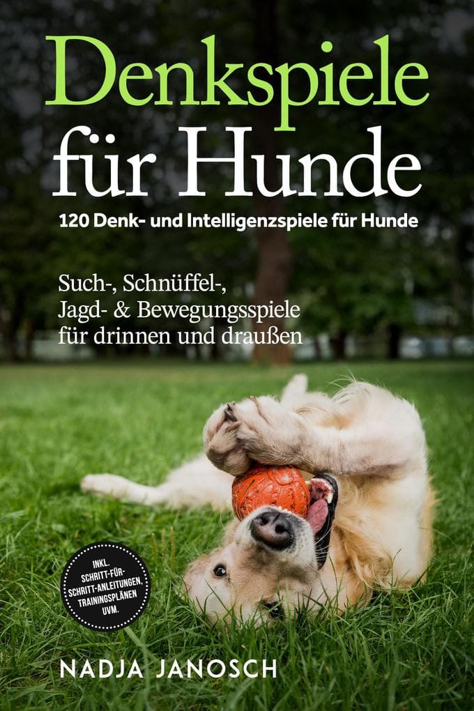 Denkspiele für Hunde: 120 Denk- und Intelligenzspiele für Hunde - Such-, Schnüffel-, Jagd- & Bewegungsspiele für drinnen und draußen - inkl. Schritt-für-Schritt-Anleitungen, Trainingsplänen uvm.