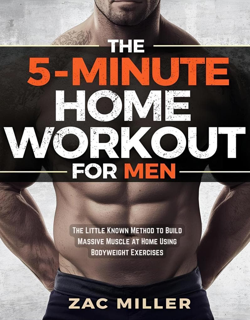 The 5 Minute Home Workout for Men: The Little Known Method to Build Massive Muscle at Home Using Bodyweight Exercises (Calisthenics Workout for Men, #1)