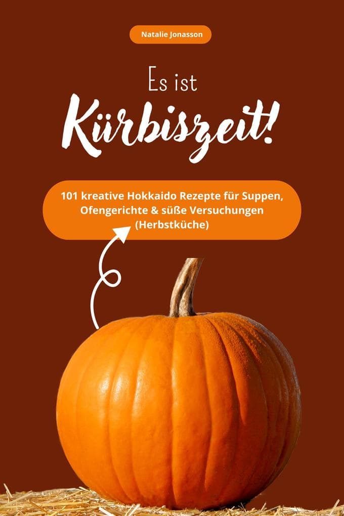 Es ist Kürbiszeit! 101 kreative Hokkaido Rezepte für Suppen, Ofengerichte & süße Versuchungen (Herbstküche)