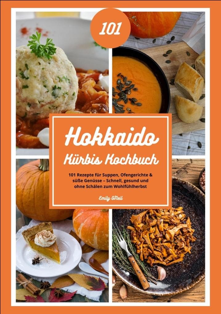 Hokkaido Kürbis Kochbuch: 101 Rezepte für Suppen, Ofengerichte & süße Genüsse - Schnell, gesund und ohne Schälen zum Wohlfühlherbst