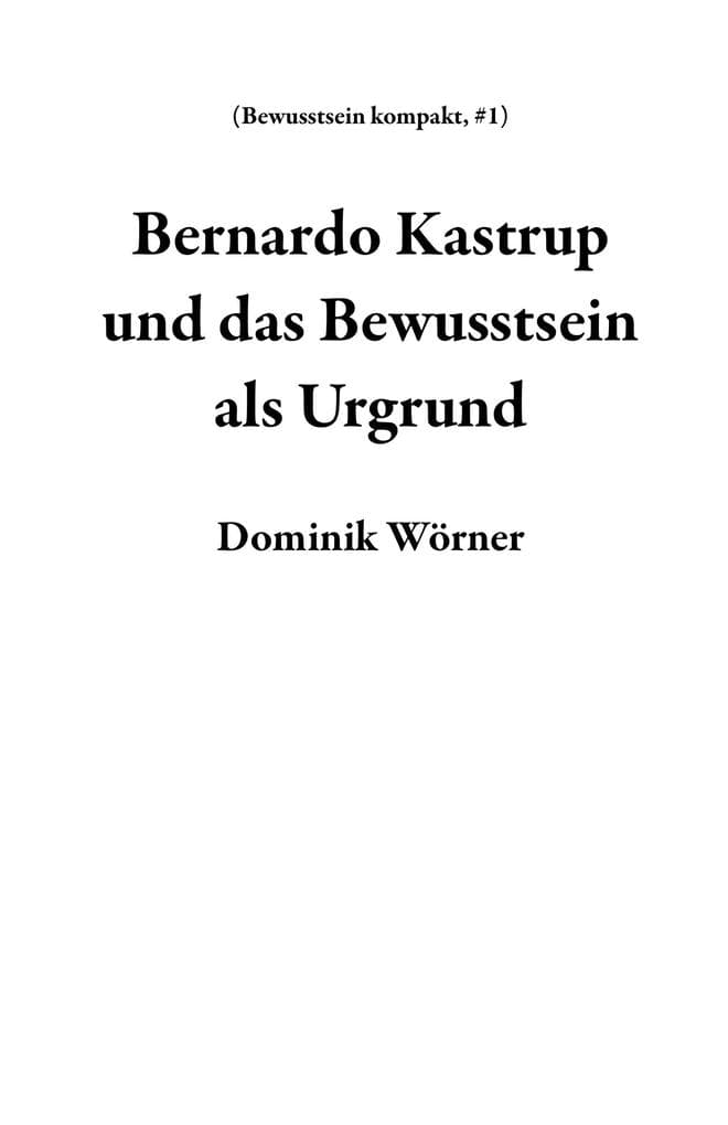 Bernardo Kastrup und das Bewusstsein als Urgrund (Bewusstsein kompakt, #1)