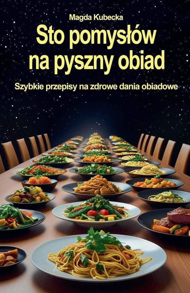 Sto pomysów na pyszny obiad. Szybkie przepisy na zdrowe dania obiadowe