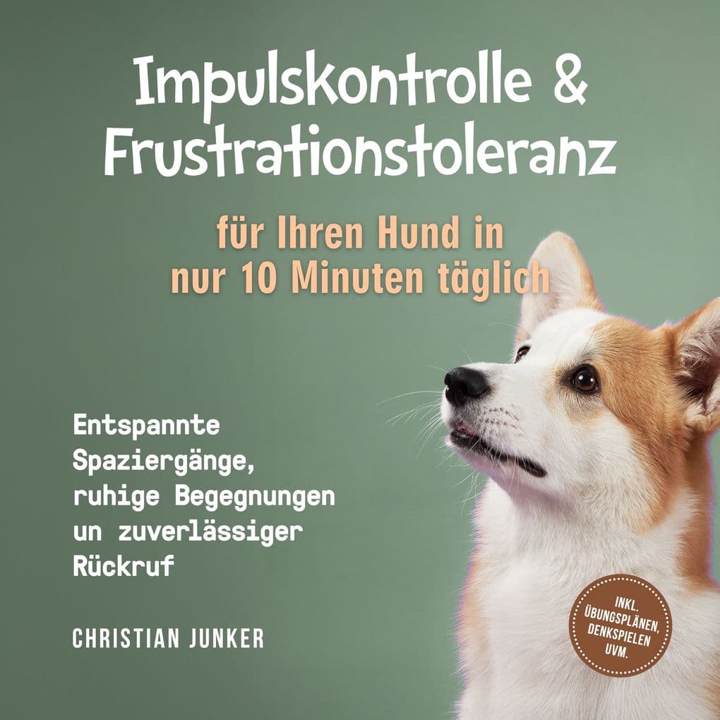 Impulskontrolle & Frustrationstoleranz für Ihren Hund in nur 10 Minuten täglich: Entspannte Spaziergänge, ruhige Begegnungen und zuverlässiger Rückruf - inkl. Übungsplänen, Denkspielen uvm.