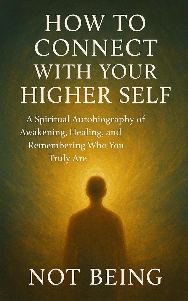 How to Connect with Your Higher Self: A Spiritual Autobiography of Awakening, Healing, and Remembering Who You Truly Are