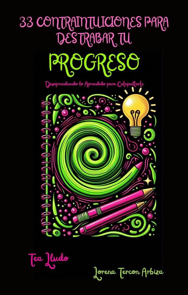 33 Contraintuiciones para Destrabar tu Progreso - Desaprendiendo lo Aprendido para Catapultarte (Tea Lludo)