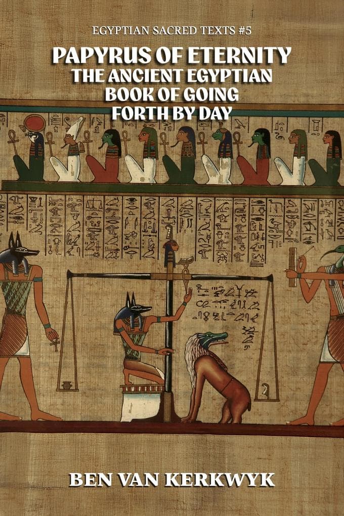 Papyrus of Eternity, the Ancient Egyptian Book of Going Forth By Day (Egyptian Sacred Texts, #5)