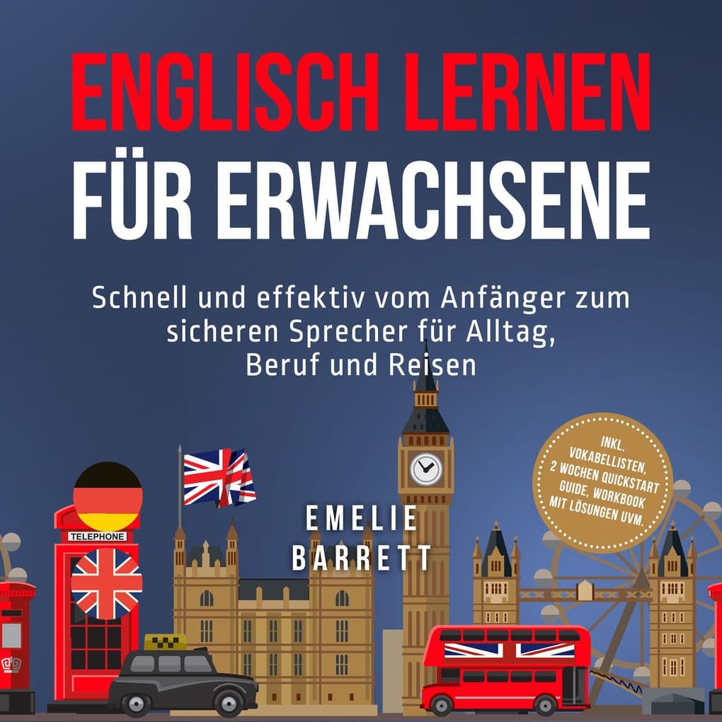 Englisch lernen für Erwachsene: Schnell und effektiv vom Anfänger zum sicheren Sprecher für Alltag, Beruf und Reisen - inkl. Vokabellisten, 2 Wochen Quickstart Guide, Workbook mit Lösungen uvm.