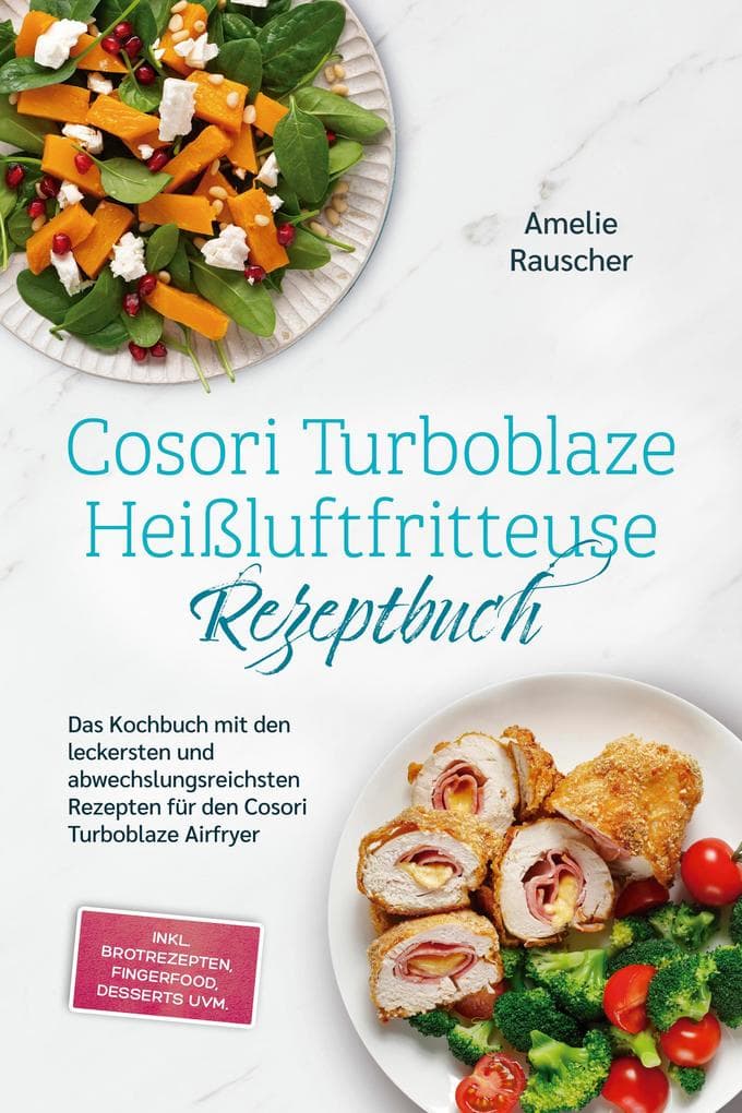 Cosori Turboblaze Heißluftfritteuse Rezeptbuch: Das Kochbuch mit den leckersten und abwechslungsreichsten Rezepten für den Cosori Turboblaze Airfryer - inkl. Brotrezepten, Fingerfood, Desserts uvm.