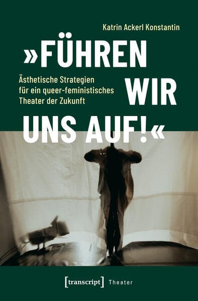'Führen wir uns auf!' - Ästhetische Strategien für ein queer-feministisches Theater der Zukunft
