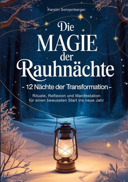 Die Magie der Rauhnächte: 12 Nächte der Transformation - Rituale, Reflexion und Manifestation für einen bewussten Start ins neue Jahr