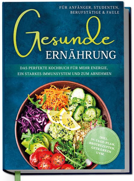 Gesunde Ernährung für Anfänger, Studenten, Berufstätige & Faule: Das perfekte Kochbuch für mehr Energie, ein starkes Immunsystem und zum Abnehmen - inkl. 30-Tage-Plan, Brotrezepten, Getränken uvm.