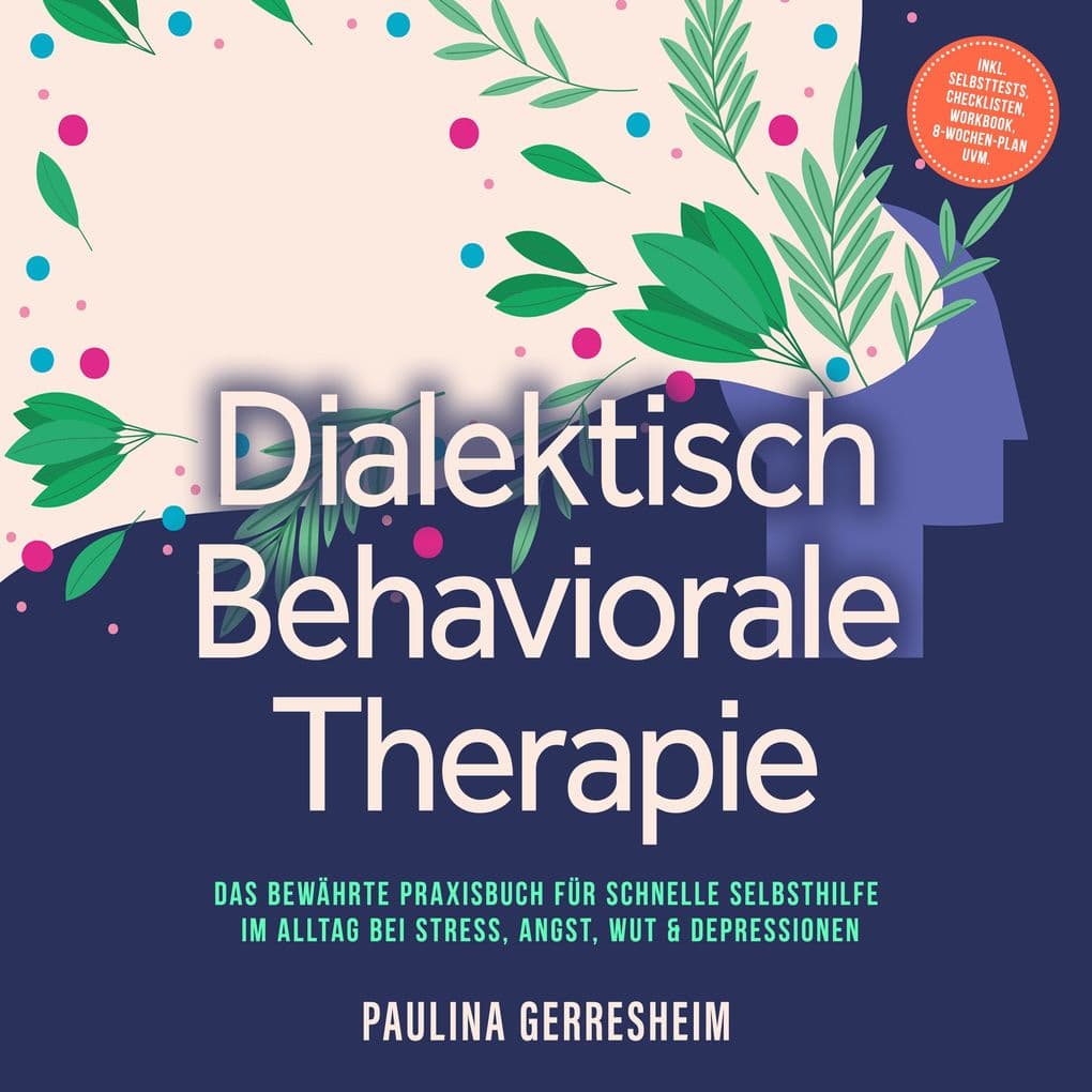 Dialektisch Behaviorale Therapie (DBT): Das bewährte Praxisbuch für schnelle Selbsthilfe im Alltag bei Stress, Angst, Wut & Depressionen - inkl. Selbsttests, Checklisten, Workbook, 8-Wochen-Plan uvm.
