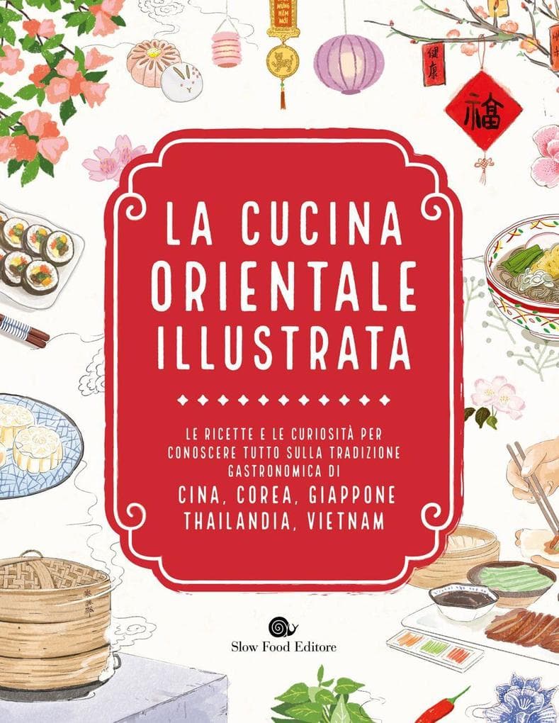 La cucina orientale illustrata. Le ricette e le curiosità per conoscere tutto sulla tradizione gastronomica di Cina, Corea, Giappone, Thailandia, Vietnam