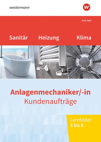 Anlagenmechaniker/-in Sanitär-, Heizungs- und Klimatechnik. Kundenaufträge Lernfelder 5-8 Arbeitsheft