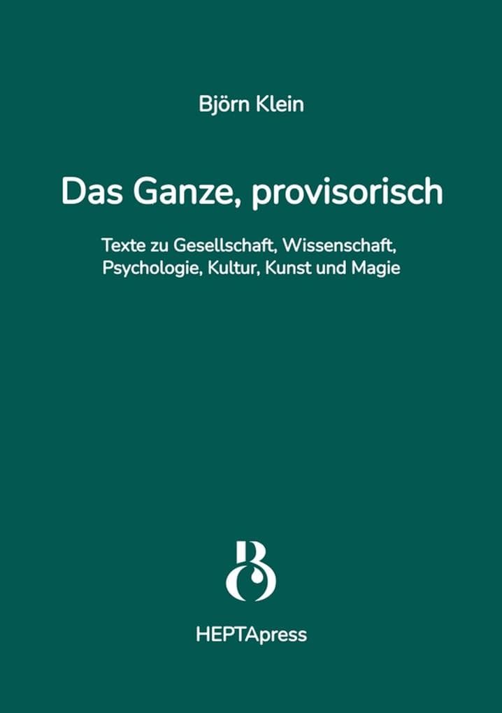 Das Ganze, provisorisch. Texte zu Gesellschaft, Wissenschaft, Psychologie, Kultur, Kunst und Magie