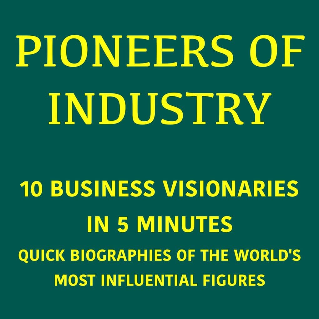 Pioneers of Industry 10 Business Visionaries in 5 Minutes