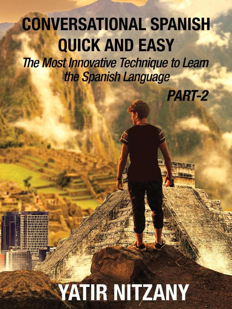 Conversational Spanish Quick and Easy - PART II: The Most Innovative Technique To Learn the Spanish Language (Conversational Spanish Quick and Easy - Series (Part 1, 2, and 3), #2)