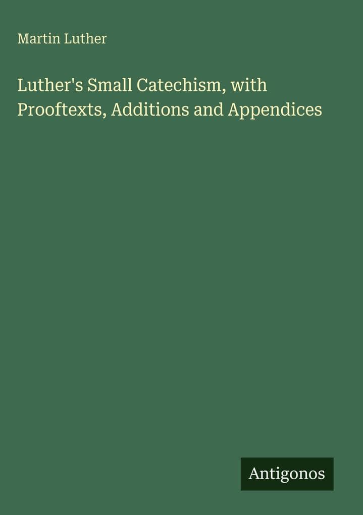 Luther's Small Catechism, with Prooftexts, Additions and Appendices